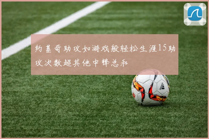 约基奇助攻如游戏般轻松生涯15助攻次数超其他中锋总和