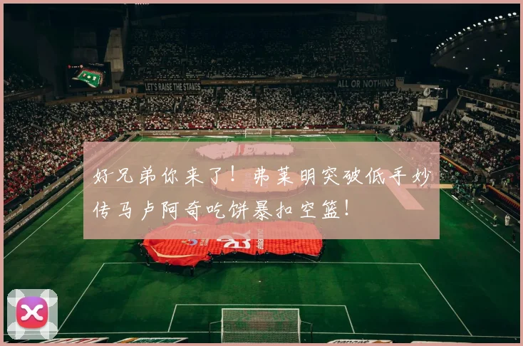 好兄弟你来了！弗莱明突破低手妙传马卢阿奇吃饼暴扣空篮！