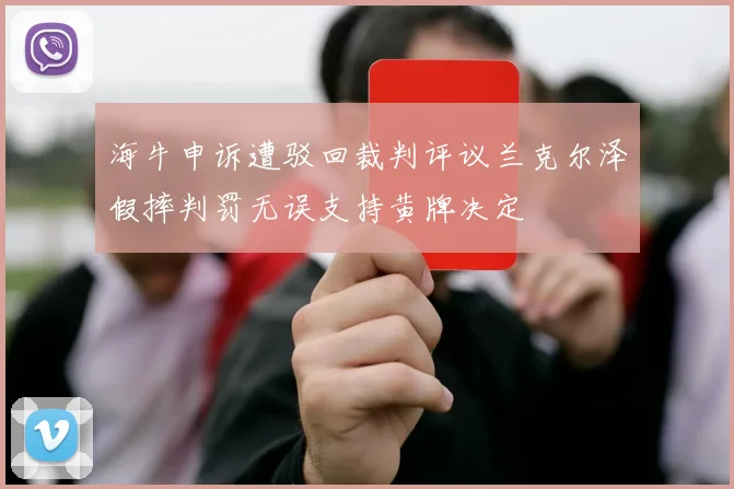 海牛申诉遭驳回裁判评议兰克尔泽假摔判罚无误支持黄牌决定