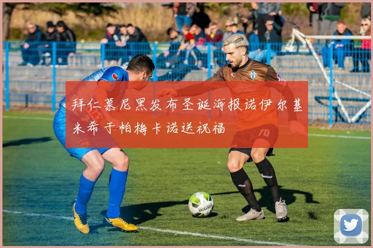 拜仁慕尼黑发布圣诞海报诺伊尔基米希于帕梅卡诺送祝福