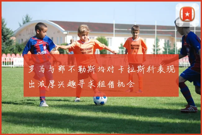 罗马与那不勒斯均对卡拉斯科表现出浓厚兴趣寻求租借机会