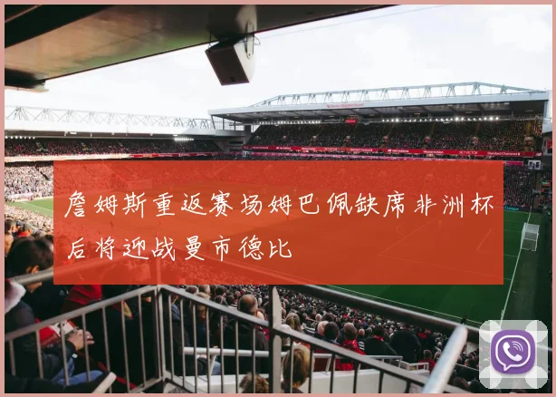 詹姆斯重返赛场姆巴佩缺席非洲杯后将迎战曼市德比