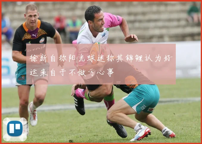徐新自称阳光球迷称其锦鲤认为好运来自于不做亏心事