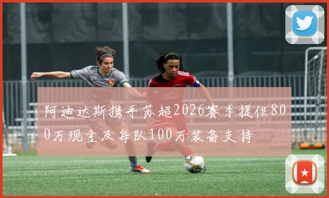 阿迪达斯携手苏超2026赛季提供800万现金及每队100万装备支持