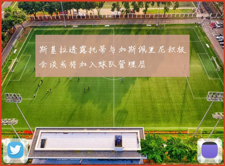斯基拉透露托蒂与加斯佩里尼积极会谈或将加入球队管理层