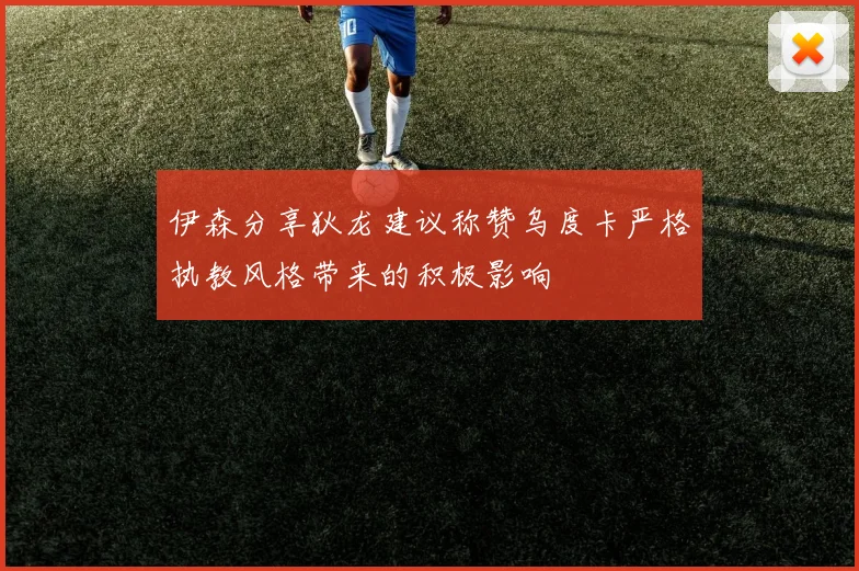 伊森分享狄龙建议称赞乌度卡严格执教风格带来的积极影响