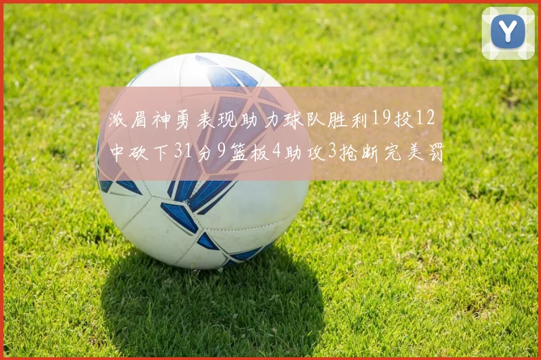 浓眉神勇表现助力球队胜利19投12中砍下31分9篮板4助攻3抢断完美罚球6中6