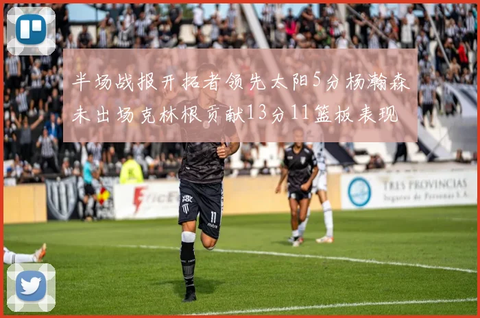 半场战报开拓者领先太阳5分杨瀚森未出场克林根贡献13分11篮板表现出色