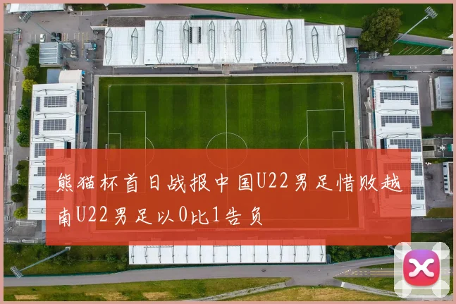 熊猫杯首日战报中国U22男足惜败越南U22男足以0比1告负